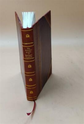 The Autobiography Of Benjamin Franklin : Now Printed For The Fir [Leather Bound]-image